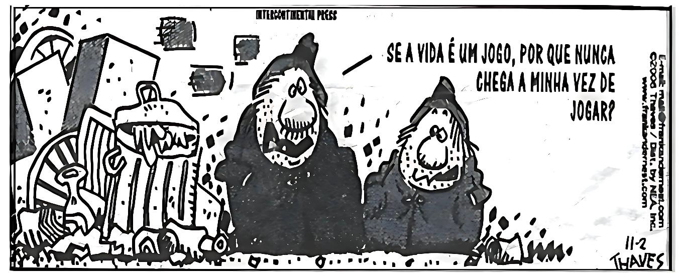 Charge em preto e branco mostrando dois personagens maltrapilhos, vestidos com mantos escuros e barbas desgrenhadas, em frente a latas de lixo e entulho. Um deles, de expressão melancólica, diz: ´Se a vida é um jogo, por que nunca chega a minha vez de jogar?´. Ao fundo, há prédios e elementos urbanos representados de forma abstrata.​